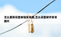 怎么重新设置邮箱背景图,怎么设置邮件背景图片