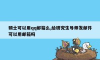 硕士可以用qq邮箱么,给研究生导师发邮件可以用邮箱吗