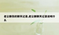 老公删你的聊天记录,老公删聊天记录说明什么