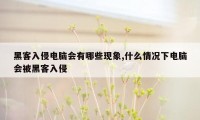 黑客入侵电脑会有哪些现象,什么情况下电脑会被黑客入侵