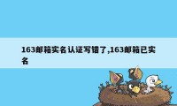 163邮箱实名认证写错了,163邮箱已实名