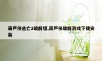 葫芦侠逃亡2破解版,葫芦侠破解游戏下载安装