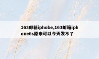 163邮箱iphobe,163邮箱iphone6s原来可以今天发不了