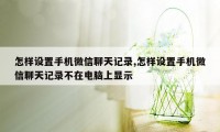 怎样设置手机微信聊天记录,怎样设置手机微信聊天记录不在电脑上显示