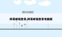 网易邮箱登录,网易邮箱登录电脑版