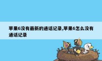 苹果6没有最新的通话记录,苹果6怎么没有通话记录