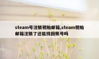 steam号注销初始邮箱,steam初始邮箱注销了还能找回账号吗