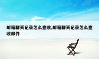 邮箱聊天记录怎么查收,邮箱聊天记录怎么查收邮件