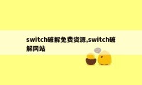 switch破解免费资源,switch破解网站