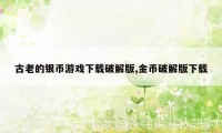 古老的银币游戏下载破解版,金币破解版下载