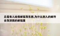 总是有人给我邮箱发东西,为什么别人的邮件会发到我的邮箱里