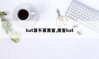 bat算不算黑客,黑客bat