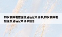 如何删除电信座机通话记录清单,如何删除电信座机通话记录清单信息