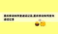 重庆移动如何查通话记录,重庆移动如何查询通话记录