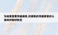 为啥黑客要传播病毒,对病毒的传播黑客的入侵如何做好防范