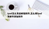 ipad怎么发送邮箱附件,怎么用ipad发邮件添加附件