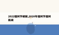 2022植树节破解,2020年植树节植树新闻