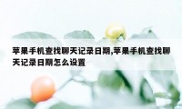 苹果手机查找聊天记录日期,苹果手机查找聊天记录日期怎么设置