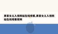 黑客女儿入侵网站在线观看,黑客女儿入侵网站在线观看视频