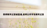 教师聊天记录被直播,老师公开学生聊天记录