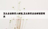 怎么企业联系人邮箱,怎么联系企业邮箱管理员