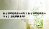 微信聊天记录删除三年了,微信聊天记录删除三年了,还能找回来吗?