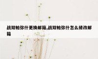 战双帕弥什更换邮箱,战双帕弥什怎么修改邮箱