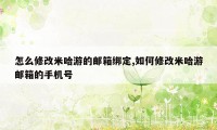 怎么修改米哈游的邮箱绑定,如何修改米哈游邮箱的手机号