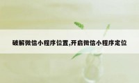 破解微信小程序位置,开启微信小程序定位