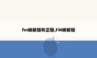 fm破解版和正版,FM破解版