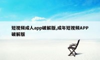 短视频成人app破解版,成年短视频APP破解版