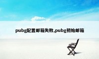 pubg配置邮箱失败,pubg初始邮箱