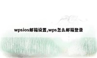 wpsios邮箱设置,wps怎么邮箱登录