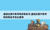 通话记录只有号码没有名字,通话记录只有号码没有名字怎么查询