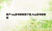 国产rpg游戏破解版下载,Rpg游戏破解版