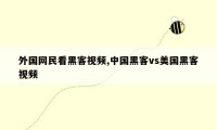 外国网民看黑客视频,中国黑客vs美国黑客视频