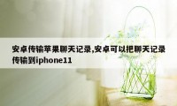 安卓传输苹果聊天记录,安卓可以把聊天记录传输到iphone11