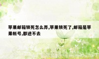 苹果邮箱锁死怎么弄,苹果锁死了,邮箱是苹果帐号,都进不去