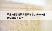 苹果7通话记录只显示名字,iphone通话记录没有名字