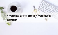 163邮箱图片怎么加外链,163邮箱不能粘贴图片