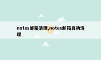 notes邮箱清理,notes邮箱自动清理