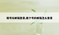 租号玩邮箱登录,租个号的邮箱怎么登录