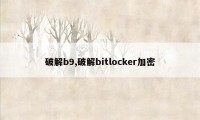 破解b9,破解bitlocker加密