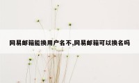 网易邮箱能换用户名不,网易邮箱可以换名吗