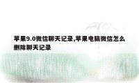 苹果9.0微信聊天记录,苹果电脑微信怎么删除聊天记录