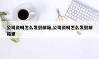 公司资料怎么发到邮箱,公司资料怎么发到邮箱里