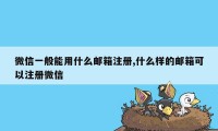 微信一般能用什么邮箱注册,什么样的邮箱可以注册微信