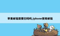 苹果邮箱需要扫码吗,iphone使用邮箱