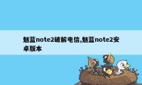 魅蓝note2破解电信,魅蓝note2安卓版本