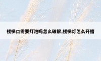 楼梯口需要灯泡吗怎么破解,楼梯灯怎么开槽